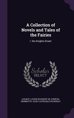 A Collection of Novels and Tales of the Fairies: I. the Knights-Errant by Louise de Bossigny d'Auneuil, Marie-Catherine d'Aulnoy, Henriette-Julie de Castelnau de Murat