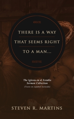 There Is A Way That Seems Right To A Man: The Iglesia en el Establo Sermon Collection (Texto en español incluido) by Steven R. Martins