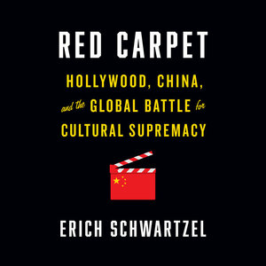 Red Carpet: Hollywood, China, and the Global Battle for Cultural Supremacy by Erich Schwartzel