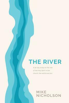 The River: A 30-Day Study on the Role of the Holy Spirit in the World, the Church and You by Mike Nicholson