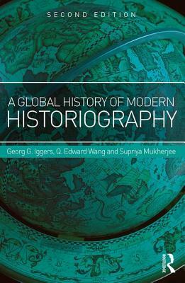 A Global History of Modern Historiography by Supriya Mukherjee, Q. Edward Wang, Georg G. Iggers