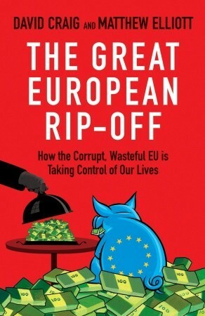 The Great European Rip-off: How the Corrupt, Wasteful EU is Taking Control of Our Lives by Matthew Elliott, David Craig