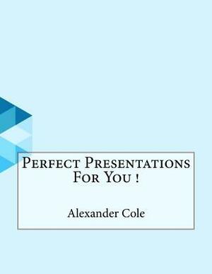 Perfect Presentations For You ! by Alexander Cole