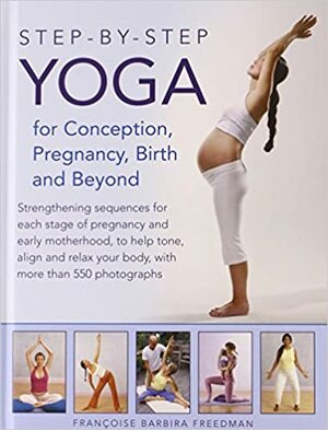 Step-By-Step Yoga for Conception, Pregnancy, Birth and Beyond by Françoise Barbira Freedman, Dorian Hall