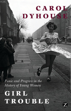 Girl Trouble: Panic and Progress in the History of Young Women by Carol Dyhouse