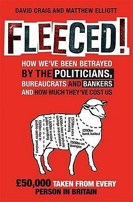 Fleeced!: How We've Been Betrayed By The Politicians, Bureaucrats And Bankers And How Much They've Cost Us by Matthew Elliot, David Craig