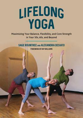 Lifelong Yoga: Maximizing Your Balance, Flexibility, and Core Strength in Your 50s, 60s, and Beyond by Alexandra Desiato, Sage Rountree