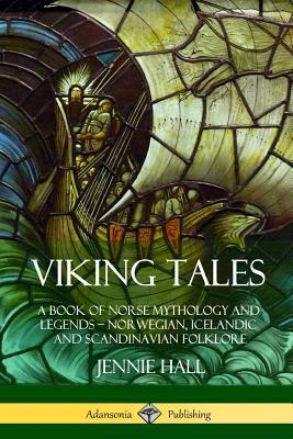 Viking Tales: A Book of Norse Mythology and Legends - Norwegian, Icelandic and Scandinavian Folklore by Jennie Hall