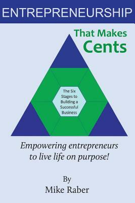 Entrepreneurship That Makes Cents: Empowering entrepreneurs to live life on purpose! by Mike Raber
