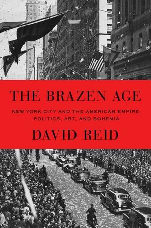 The Brazen Age: New York City and the American Empire: Politics, Art, and Bohemia by Dave Reiding