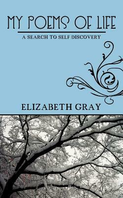 My Poems of Life: A Search to Self Discovery by Elizabeth Gray