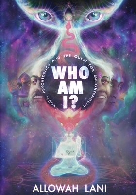 Who Am I?: Yoga, Psychedelics & The Quest for Enlightenment by Allowah Lani