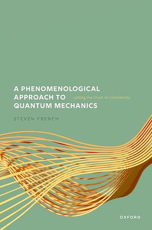 A Phenomenological Approach to Quantum Mechanics: Cutting the Chain of Correlations by Steven French