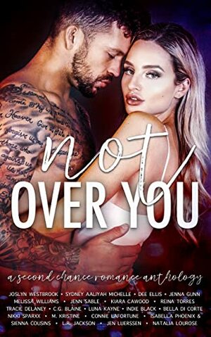 Not Over You: A Contemporary Romance Anthology by Joslyn Westbrook, Bella Di Corte, Jenna Gunn, C.G. Blaine, Indie Black, Nikki Sparxx, Melissa Williams, Luna Kayne, J.L. Beck, Tracie Delaney, Jen Luerssen, Isabella Phoenix, L.R. Jackson, Kiara Cawood, Natalia Lourose, Sydney Aaliyah Michelle, Jenn Sable, Sienna Cousins, Samantha Lovelock, Reina Torres, Dee Ellis