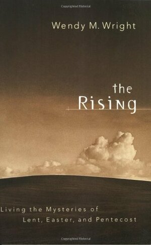 The Rising: Living the Mysteries of Lent, Easter, and Pentecost by Wendy M. Wright