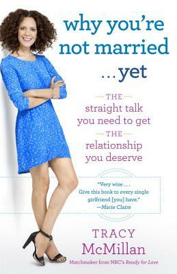 Why You're Not Married . . . Yet: The Straight Talk You Need to Get the Relationship You Deserve by Tracy McMillan