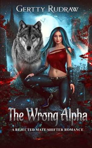 The Wrong Alpha: A Rejected Mate Shifter Romance by Gertty Rudraw, Gertty Rudraw