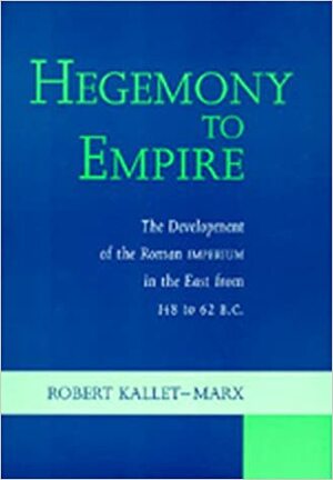 Hegemony to Empire: The Development of the Roman Imperium in the East from 148 to 62 b.c by Robert Morstein-Marx