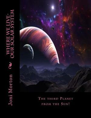 Where we live-Our Solar System: The third Planet from the Sun! by Joni Morton