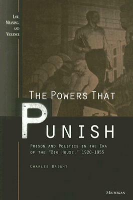 The Powers That Punish: Prison and Politics in the Era of the "big House," 1920-1955 by Charles Bright