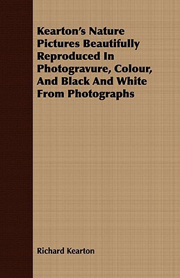 Kearton's Nature Pictures Beautifully Reproduced in Photogravure, Colour, and Black and White from Photographs by Richard Kearton