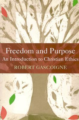 Freedom and Purpose: An Introduction to Christian Ethics by Robert Gascoigne