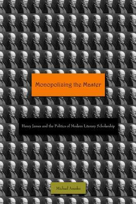 Monopolizing the Master: Henry James and the Politics of Modern Literary Scholarship by Michael Anesko