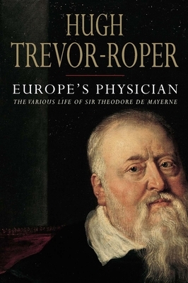 Europe's Physician: The Various Life of Sir Theodore de Mayerne by Hugh Trevor-Roper