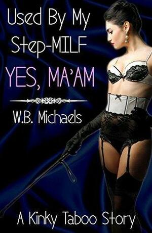 Yes Ma'am: A Forbidden BDSM MILF Taboo Story by W.B. Michaels