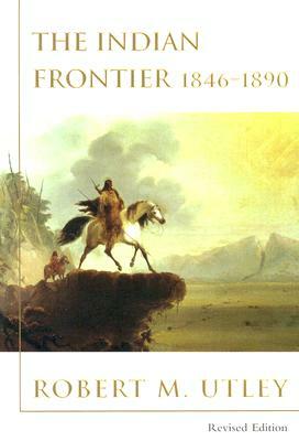 The Indian Frontier 1846-1890 by Robert M. Utley