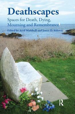 Deathscapes: Spaces for Death, Dying, Mourning and Remembrance by James D. Sidaway