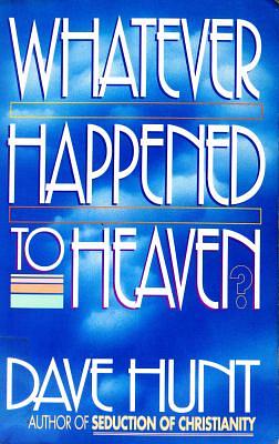 Whatever Happened to Heaven? by Dave Hunt
