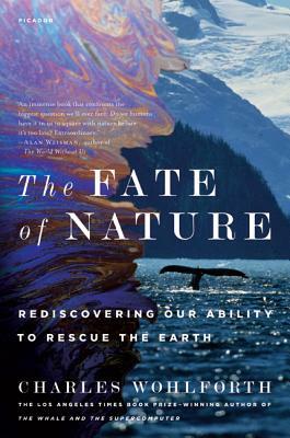 The Fate of Nature: Rediscovering Our Ability to Rescue the Earth by Charles Wohlforth