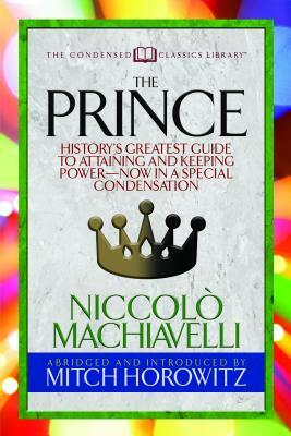 The Prince (Condensed Classics): History's Greatest Guide to Attaining and Keeping Power'äï Now in a Special Condensation by Mitch Horowitz, Niccolò Machiavelli