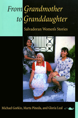 From Grandmother to Granddaughter: Salvadoran Women's Stories by Michael Gorkin, Marta Pineda, Gloria Leal