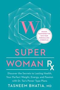 Super Woman RX: Unlock the Secrets to Lasting Health, Your Perfect Weight, Energy, and Passion with Dr. Taz's Power Type Plans by Tasneem Bhatia