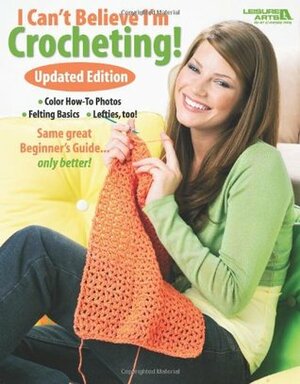 I Can't Believe I'm Crocheting (Leisure Arts #4061): Updated Edition by Leisure Arts Inc.