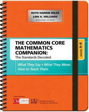 The Common Core Mathematics Companion: The Standards Decoded, Grades 6-8: What They Say, What They Mean, How to Teach Them by Lois A. Williams, Ruth Harbin Miles