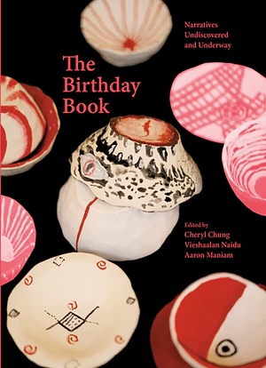 The Birthday Book: Narratives Undiscovered and Underway by Vieshaalan Naidu, Aaron Maniam, Cheryl Chung