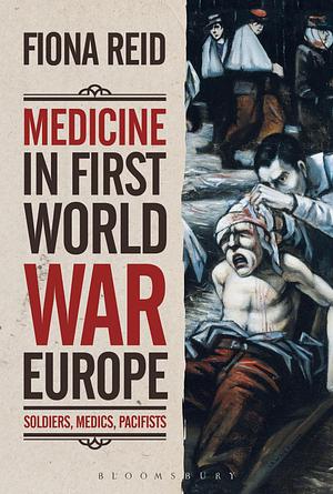 Medicine in First World War Europe: Soldiers, Medics, Pacifists by Fiona Reid