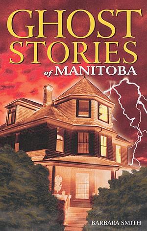 Ghost Stories of Manitoba by Barbara Smith