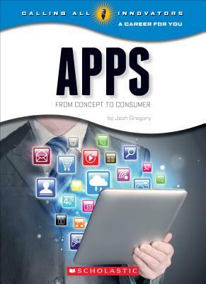 Apps: From Concept to Cunsumer (Calling All Innovators: A Career for You) by Josh Gregory