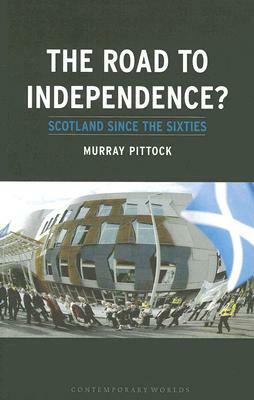 The Road to Independence?: Scotland Since the Sixties by Murray Pittock