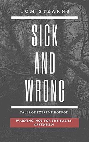 Sick and Wrong: Extreme horror by Tom Stearns, Tom Stearns