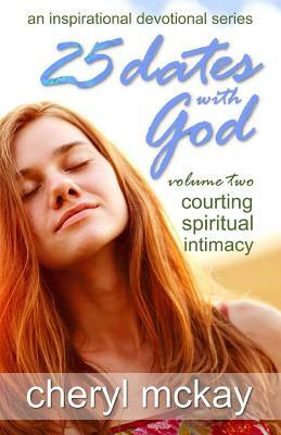 25 Dates with God - Volume Two: Courting Spiritual Intimacy by Cheryl McKay