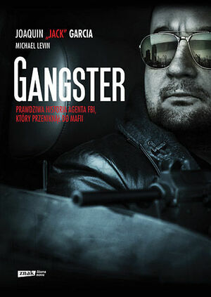 Gangster. Prawdziwa historia agenta FBI, który przeniknął do mafii by Michael Levin, Joaquín "Jack" García