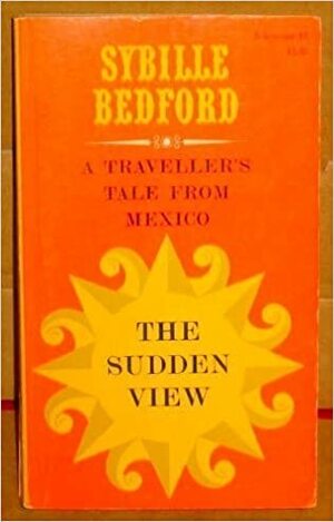 The Sudden View: A Traveller's Tale from Mexico by Sybille Bedford