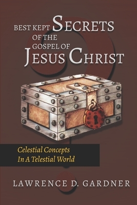 Best Kept Secrets of The Gospel of Jesus Christ: Celestial Concepts In A Telestial World by Lawrence Gardner