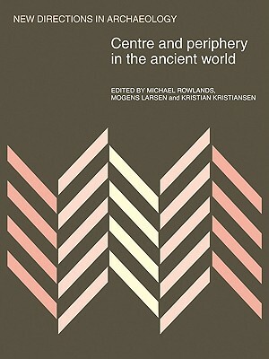 Centre and Periphery in the Ancient World by Kristian Kristiansen, Mogens Larsen, Michael J. Rowlands