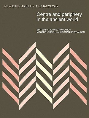 Centre and Periphery in the Ancient World by Michael J. Rowlands, Mogens Larsen, Kristian Kristiansen